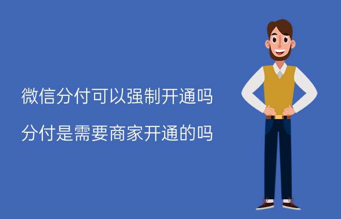 微信分付可以强制开通吗 分付是需要商家开通的吗？